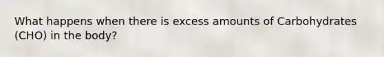 What happens when there is excess amounts of Carbohydrates (CHO) in the body?
