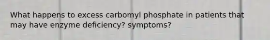 What happens to excess carbomyl phosphate in patients that may have enzyme deficiency? symptoms?