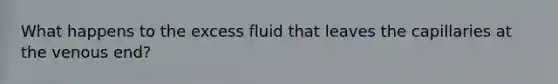 What happens to the excess fluid that leaves the capillaries at the venous end?