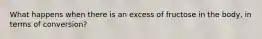 What happens when there is an excess of fructose in the body, in terms of conversion?