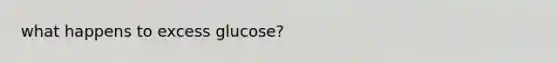 what happens to excess glucose?