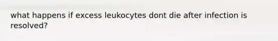 what happens if excess leukocytes dont die after infection is resolved?