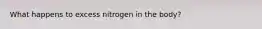 What happens to excess nitrogen in the body?
