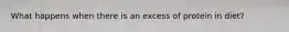 What happens when there is an excess of protein in diet?
