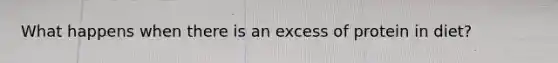 What happens when there is an excess of protein in diet?