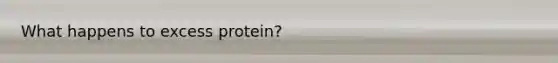 What happens to excess protein?