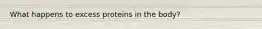 What happens to excess proteins in the body?