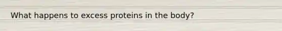 What happens to excess proteins in the body?