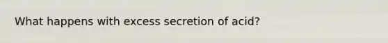 What happens with excess secretion of acid?