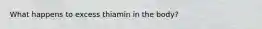 What happens to excess thiamin in the body?