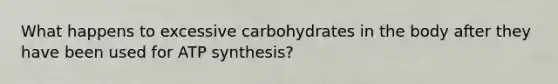 What happens to excessive carbohydrates in the body after they have been used for ATP synthesis?