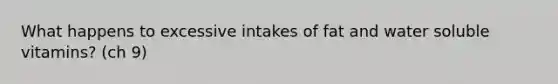 What happens to excessive intakes of fat and water soluble vitamins? (ch 9)