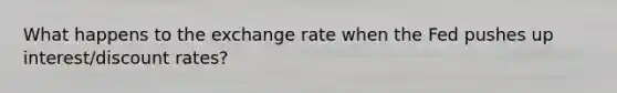 What happens to the exchange rate when the Fed pushes up interest/discount rates?