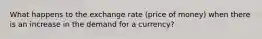 What happens to the exchange rate (price of money) when there is an increase in the demand for a currency?