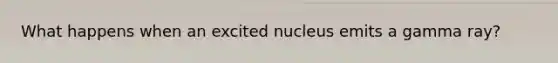 What happens when an excited nucleus emits a gamma ray?