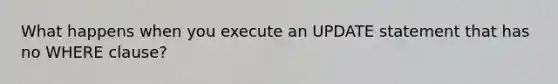 What happens when you execute an UPDATE statement that has no WHERE clause?