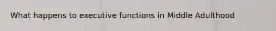 What happens to executive functions in Middle Adulthood