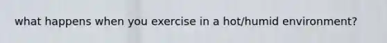 what happens when you exercise in a hot/humid environment?