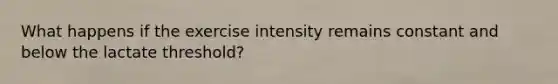 What happens if the exercise intensity remains constant and below the lactate threshold?