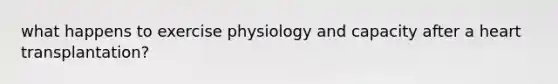 what happens to exercise physiology and capacity after a heart transplantation?