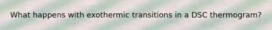What happens with exothermic transitions in a DSC thermogram?
