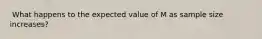 ​ What happens to the expected value of M as sample size increases?