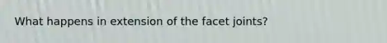 What happens in extension of the facet joints?