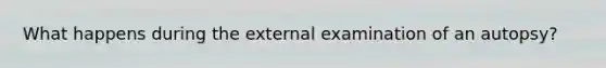 What happens during the external examination of an autopsy?