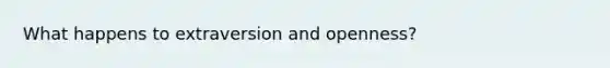 What happens to extraversion and openness?