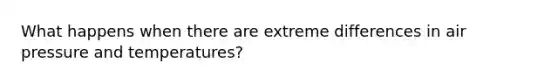 What happens when there are extreme differences in air pressure and temperatures?