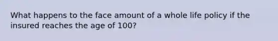 What happens to the face amount of a whole life policy if the insured reaches the age of 100?