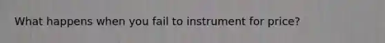 What happens when you fail to instrument for price?