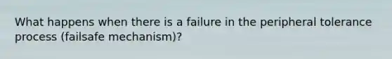 What happens when there is a failure in the peripheral tolerance process (failsafe mechanism)?