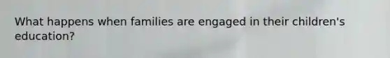 What happens when families are engaged in their children's education?