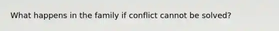 What happens in the family if conflict cannot be solved?