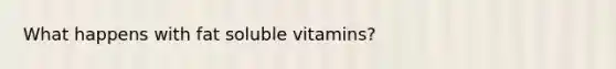 What happens with fat soluble vitamins?