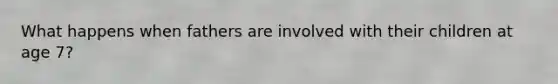 What happens when fathers are involved with their children at age 7?