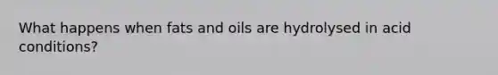 What happens when fats and oils are hydrolysed in acid conditions?