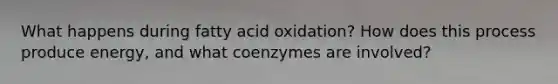 What happens during fatty acid oxidation? How does this process produce energy, and what coenzymes are involved?