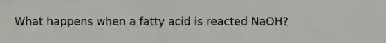 What happens when a fatty acid is reacted NaOH?