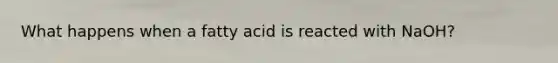 What happens when a fatty acid is reacted with NaOH?