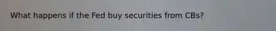 What happens if the Fed buy securities from CBs?