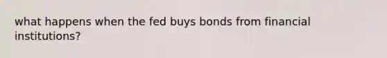 what happens when the fed buys bonds from financial institutions?