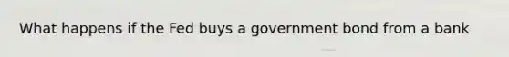 What happens if the Fed buys a government bond from a bank