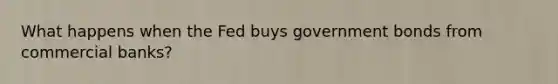 What happens when the Fed buys government bonds from commercial banks?