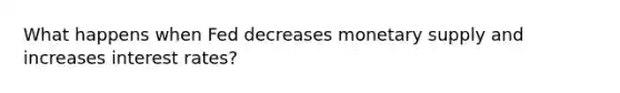 What happens when Fed decreases monetary supply and increases interest rates?