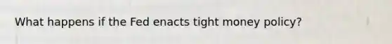 What happens if the Fed enacts tight money policy?