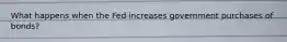 What happens when the Fed increases government purchases of bonds?