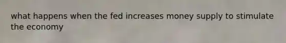 what happens when the fed increases money supply to stimulate the economy