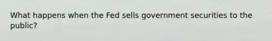 What happens when the Fed sells government securities to the public?